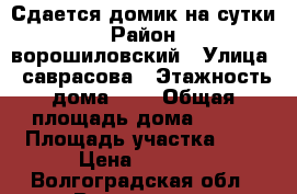 Сдается домик на сутки › Район ­ ворошиловский › Улица ­ саврасова › Этажность дома ­ 1 › Общая площадь дома ­ 120 › Площадь участка ­ 2 › Цена ­ 3 500 - Волгоградская обл., Волгоград г. Недвижимость » Дома, коттеджи, дачи аренда   